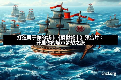 打造属于你的城市《模拟城市》预告片：开启你的城市梦想之旅